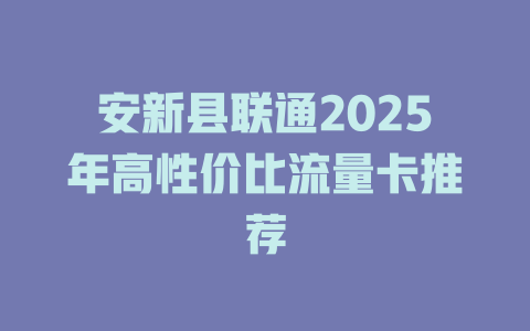 安新县联通2025年高性价比流量卡推荐