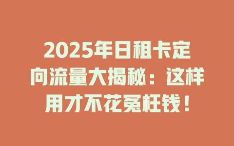 2025年日租卡定向流量大揭秘：这样用才不花冤枉钱！