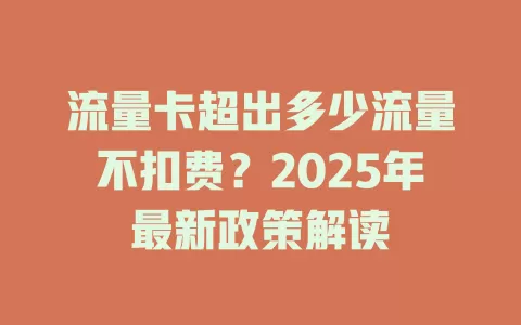 流量卡超出多少流量不扣费？2025年最新政策解读