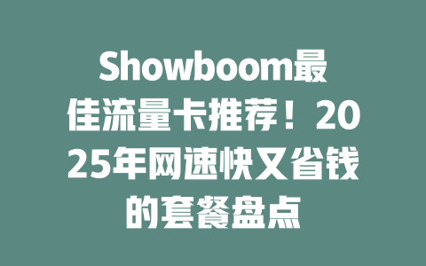 Showboom最佳流量卡推荐！2025年网速快又省钱的套餐盘点