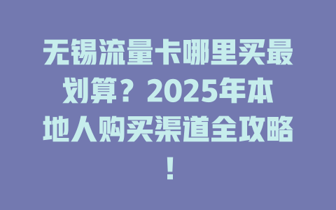 无锡流量卡哪里买最划算？2025年本地人购买渠道全攻略！