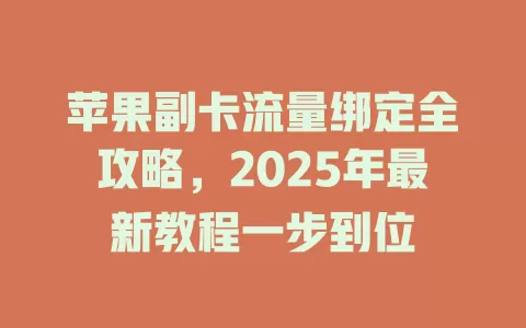 苹果副卡流量绑定全攻略，2025年最新教程一步到位