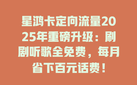 星鸿卡定向流量2025年重磅升级：刷剧听歌全免费，每月省下百元话费！
