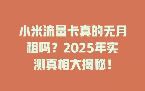 小米流量卡真的无月租吗？2025年实测真相大揭秘！