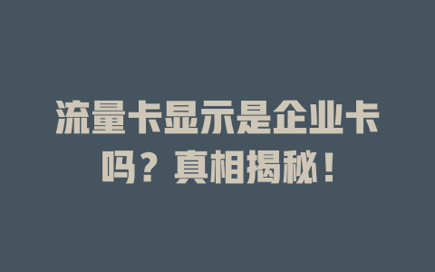 流量卡显示是企业卡吗？真相揭秘！