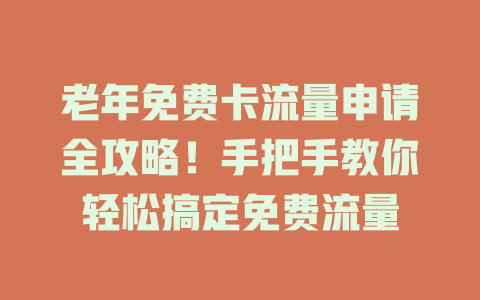 老年免费卡流量申请全攻略！手把手教你轻松搞定免费流量