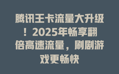 腾讯王卡流量大升级！2025年畅享翻倍高速流量，刷剧游戏更畅快