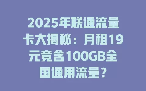 2025年联通流量卡大揭秘：月租19元竟含100GB全国通用流量？