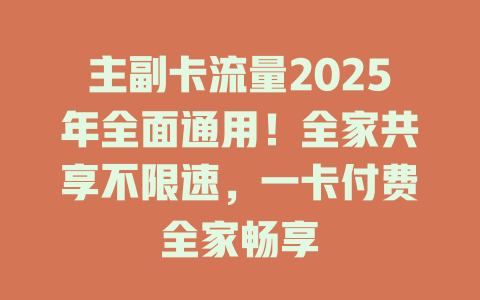 主副卡流量2025年全面通用！全家共享不限速，一卡付费全家畅享