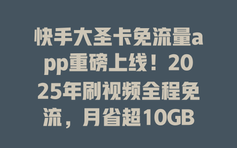 快手大圣卡免流量app重磅上线！2025年刷视频全程免流，月省超10GB！