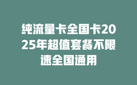 纯流量卡全国卡2025年超值套餐不限速全国通用