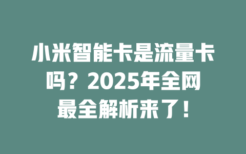 小米智能卡是流量卡吗？2025年全网最全解析来了！