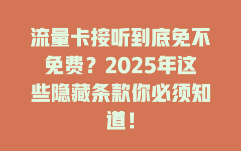 流量卡接听到底免不免费？2025年这些隐藏条款你必须知道！