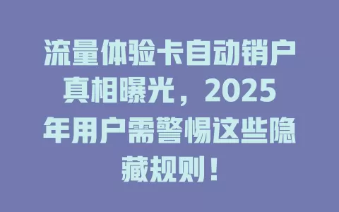 流量体验卡自动销户真相曝光，2025年用户需警惕这些隐藏规则！