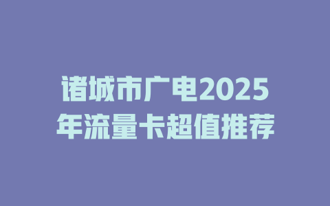 诸城市广电2025年流量卡超值推荐