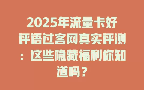 2025年流量卡好评语过客网真实评测：这些隐藏福利你知道吗？