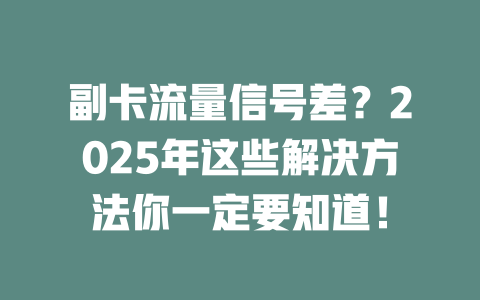 副卡流量信号差？2025年这些解决方法你一定要知道！