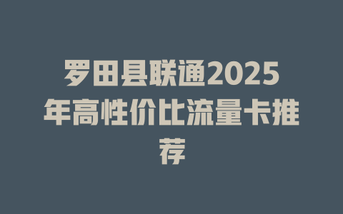 罗田县联通2025年高性价比流量卡推荐
