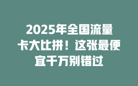 2025年全国流量卡大比拼！这张最便宜千万别错过