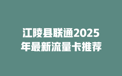 江陵县联通2025年最新流量卡推荐