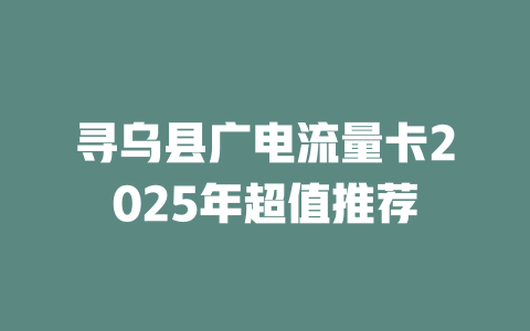 寻乌县广电流量卡2025年超值推荐