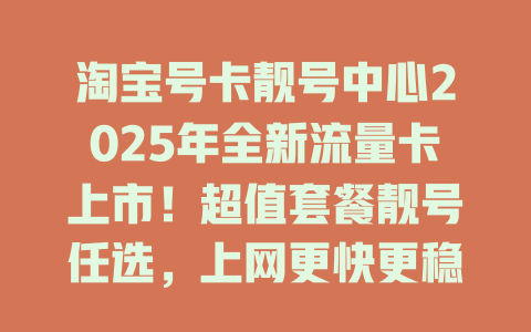 淘宝号卡靓号中心2025年全新流量卡上市！超值套餐靓号任选，上网更快更稳定