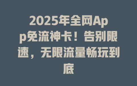 2025年全网App免流神卡！告别限速，无限流量畅玩到底