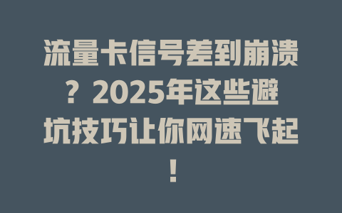 流量卡信号差到崩溃？2025年这些避坑技巧让你网速飞起！