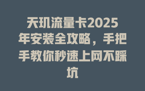 天玑流量卡2025年安装全攻略，手把手教你秒速上网不踩坑