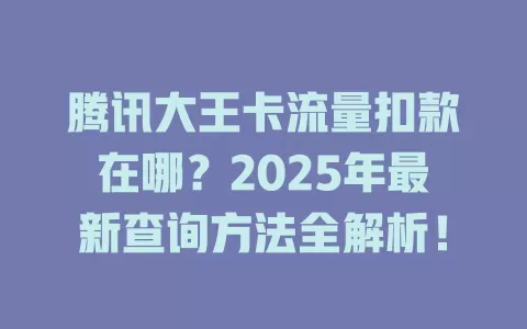 腾讯大王卡流量扣款在哪？2025年最新查询方法全解析！
