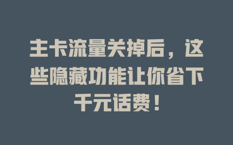 主卡流量关掉后，这些隐藏功能让你省下千元话费！
