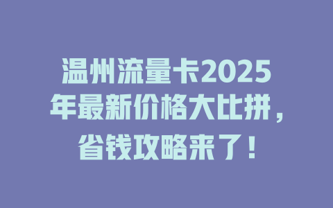 温州流量卡2025年最新价格大比拼，省钱攻略来了！