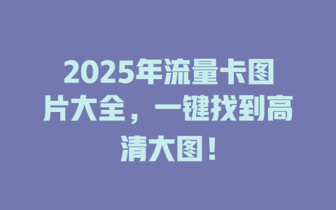 2025年流量卡图片大全，一键找到高清大图！