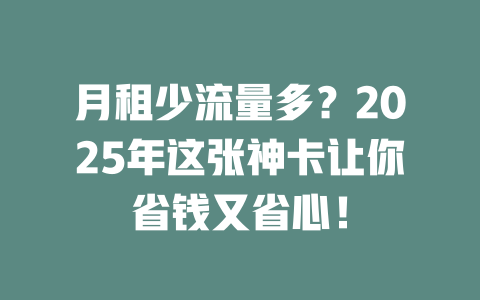 月租少流量多？2025年这张神卡让你省钱又省心！