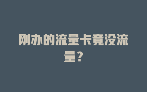 刚办的流量卡竟没流量？