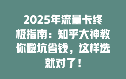 2025年流量卡终极指南：知乎大神教你避坑省钱，这样选就对了！