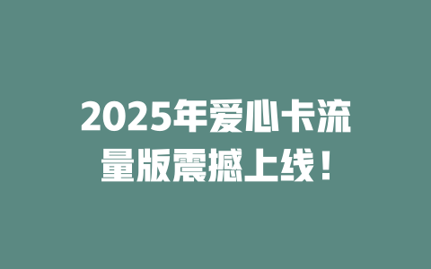 2025年爱心卡流量版震撼上线！