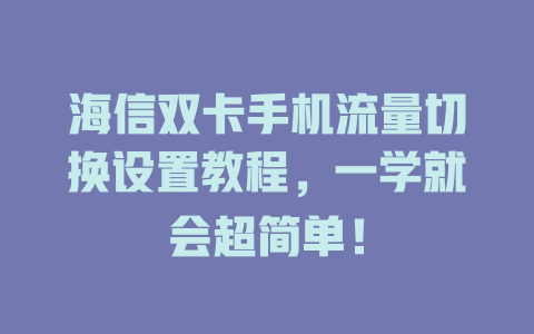海信双卡手机流量切换设置教程，一学就会超简单！