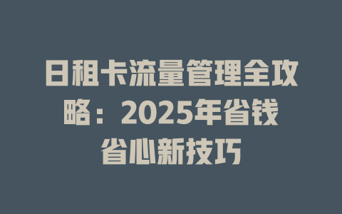 日租卡流量管理全攻略：2025年省钱省心新技巧