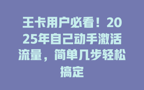 王卡用户必看！2025年自己动手激活流量，简单几步轻松搞定