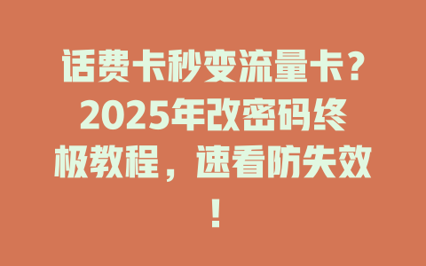 话费卡秒变流量卡？2025年改密码终极教程，速看防失效！
