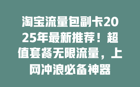 淘宝流量包副卡2025年最新推荐！超值套餐无限流量，上网冲浪必备神器