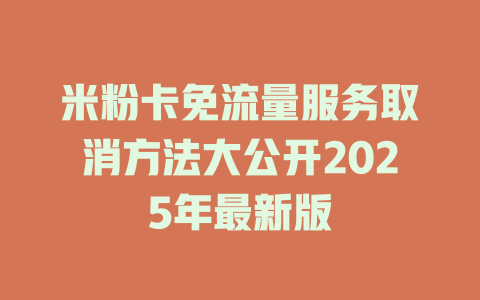 米粉卡免流量服务取消方法大公开2025年最新版