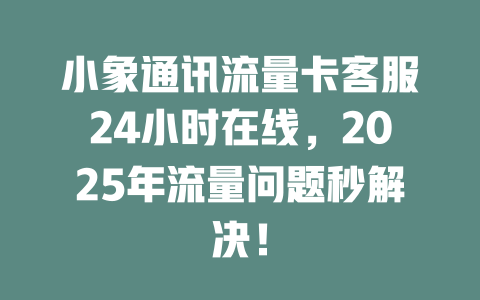 小象通讯流量卡客服24小时在线，2025年流量问题秒解决！