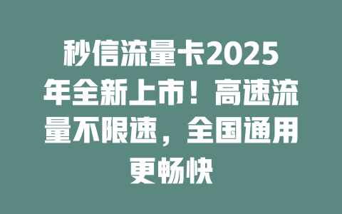 秒信流量卡2025年全新上市！高速流量不限速，全国通用更畅快