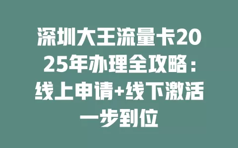 深圳大王流量卡2025年办理全攻略：线上申请+线下激活一步到位