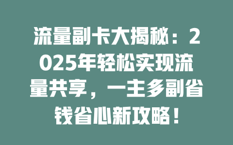 流量副卡大揭秘：2025年轻松实现流量共享，一主多副省钱省心新攻略！