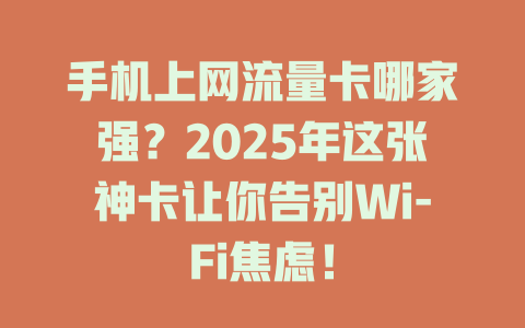 手机上网流量卡哪家强？2025年这张神卡让你告别Wi-Fi焦虑！