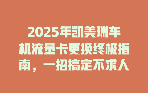 2025年凯美瑞车机流量卡更换终极指南，一招搞定不求人