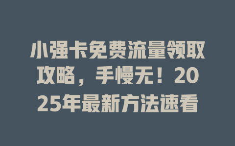 小强卡免费流量领取攻略，手慢无！2025年最新方法速看